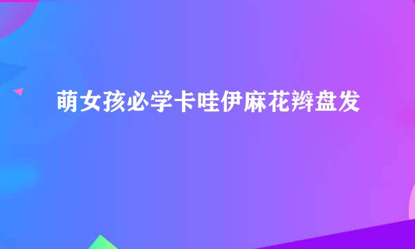萌女孩必学卡哇伊麻花辫盘发
