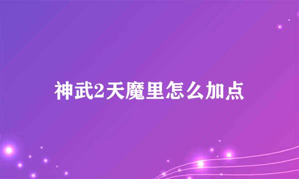 神武2天魔里怎么加点