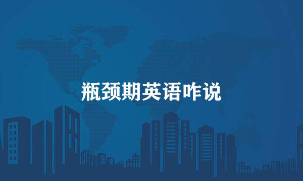 瓶颈期英语咋说