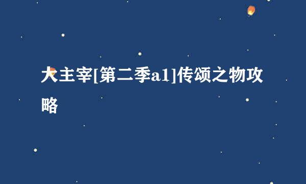 大主宰[第二季a1]传颂之物攻略