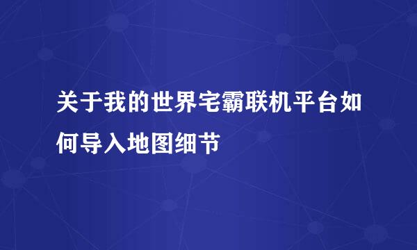 关于我的世界宅霸联机平台如何导入地图细节
