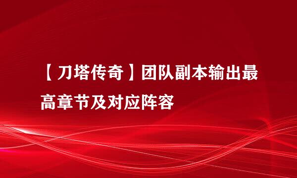 【刀塔传奇】团队副本输出最高章节及对应阵容