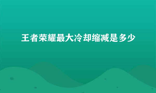 王者荣耀最大冷却缩减是多少