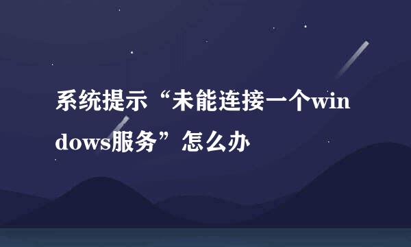 系统提示“未能连接一个windows服务”怎么办