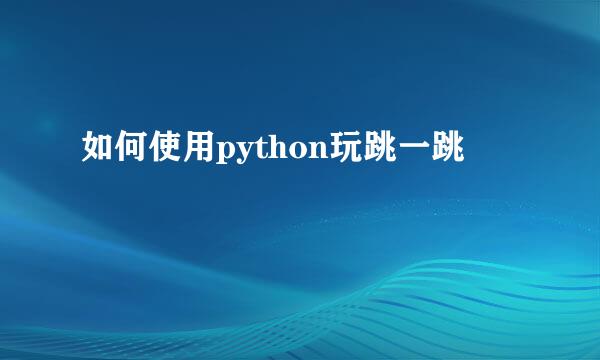 如何使用python玩跳一跳