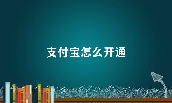 支付宝怎么开通