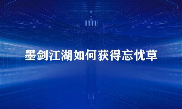 墨剑江湖如何获得忘忧草