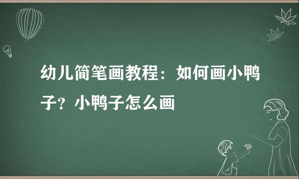 幼儿简笔画教程：如何画小鸭子？小鸭子怎么画