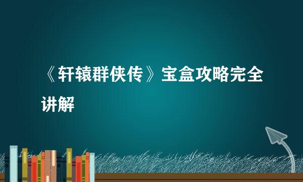 《轩辕群侠传》宝盒攻略完全讲解