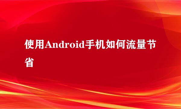 使用Android手机如何流量节省