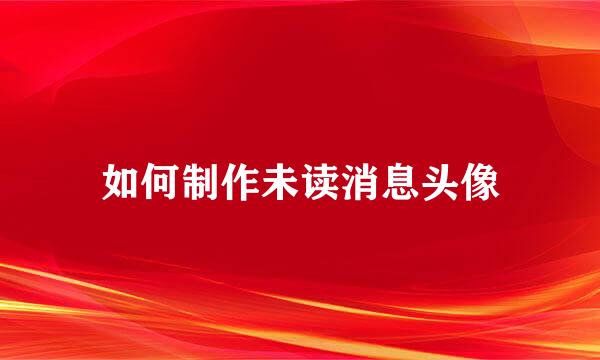 如何制作未读消息头像