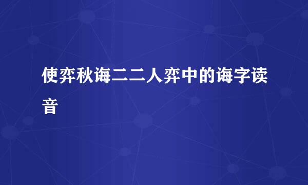 使弈秋诲二二人弈中的诲字读音