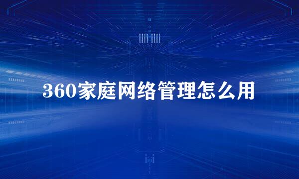 360家庭网络管理怎么用