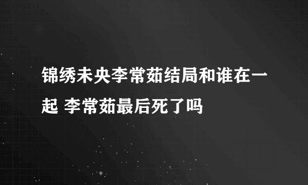 锦绣未央李常茹结局和谁在一起 李常茹最后死了吗