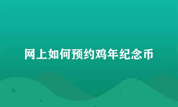 网上如何预约鸡年纪念币