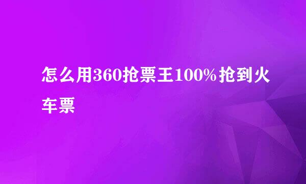 怎么用360抢票王100%抢到火车票