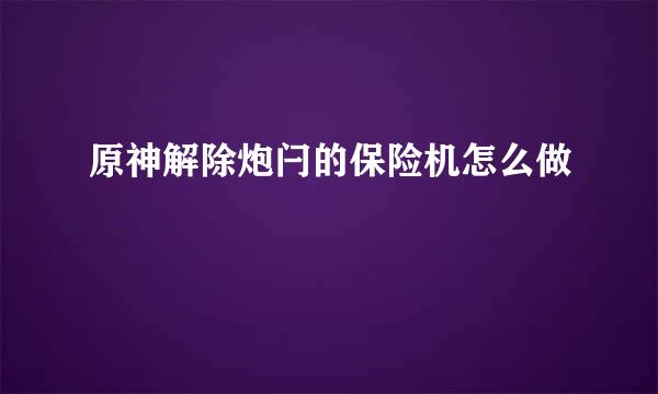 原神解除炮闩的保险机怎么做