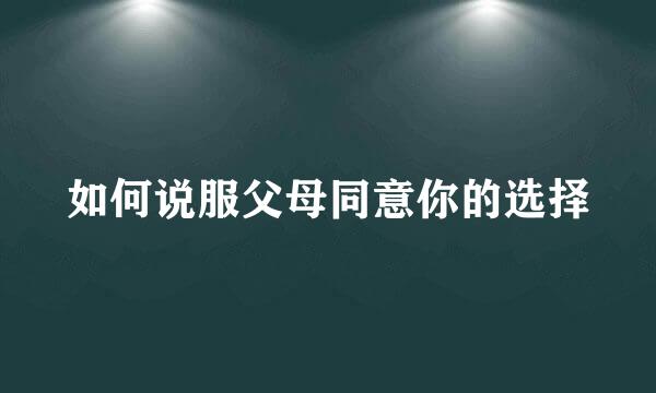 如何说服父母同意你的选择