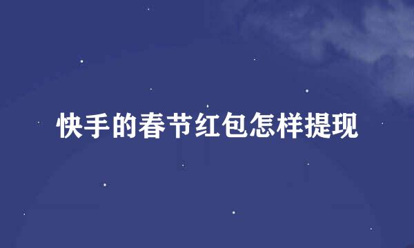 快手的春节红包怎样提现