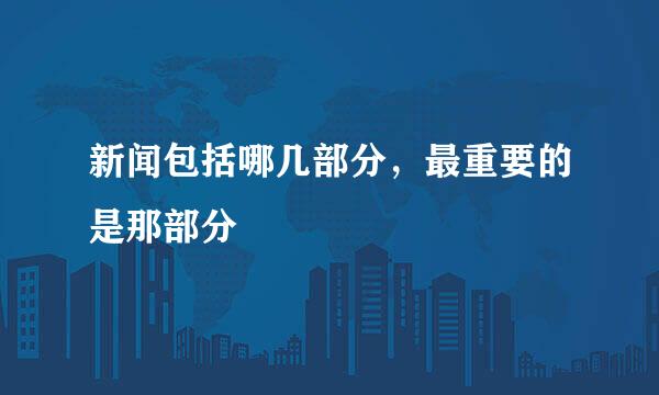 新闻包括哪几部分，最重要的是那部分