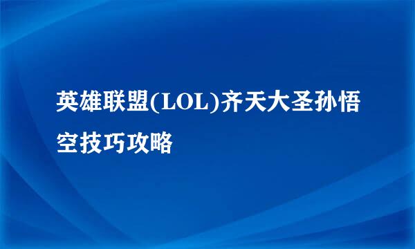 英雄联盟(LOL)齐天大圣孙悟空技巧攻略