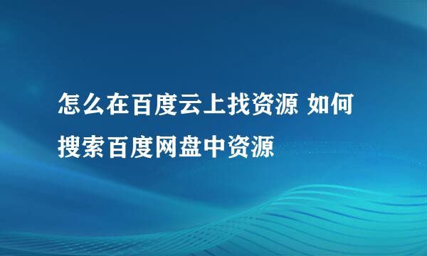 怎么在百度云上找资源 如何搜索百度网盘中资源