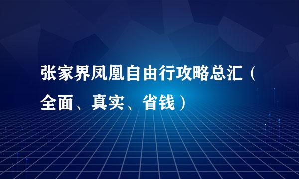 张家界凤凰自由行攻略总汇（全面、真实、省钱）
