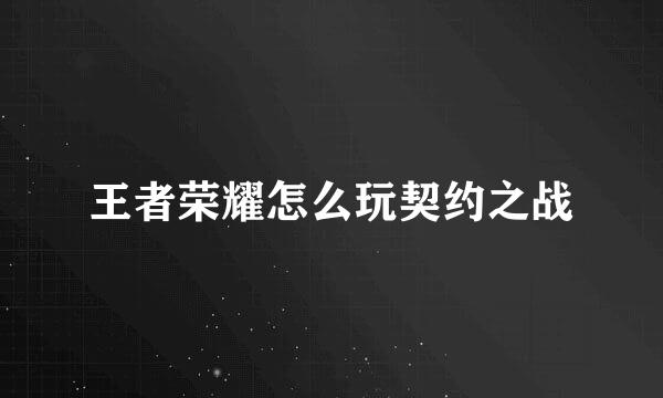 王者荣耀怎么玩契约之战