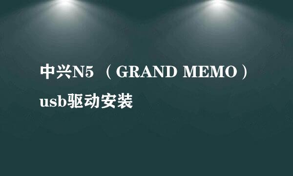 中兴N5 （GRAND MEMO）usb驱动安装
