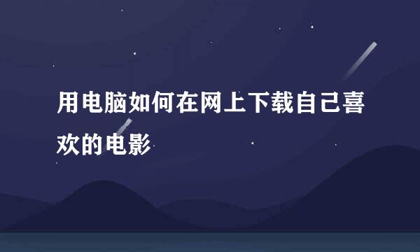 用电脑如何在网上下载自己喜欢的电影