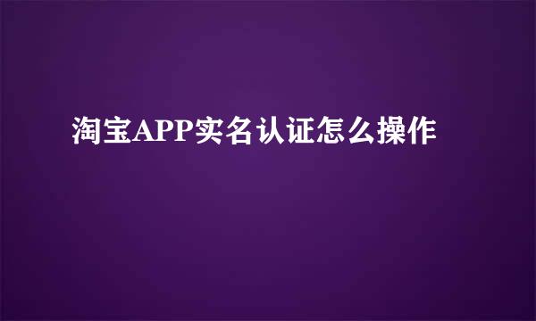 淘宝APP实名认证怎么操作