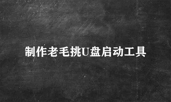 制作老毛挑U盘启动工具