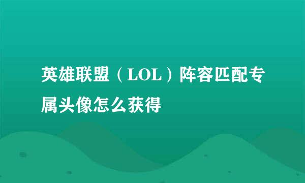 英雄联盟（LOL）阵容匹配专属头像怎么获得