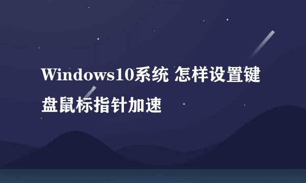 Windows10系统 怎样设置键盘鼠标指针加速