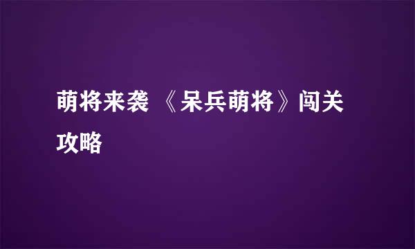 萌将来袭 《呆兵萌将》闯关攻略