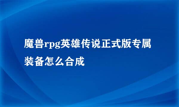 魔兽rpg英雄传说正式版专属装备怎么合成