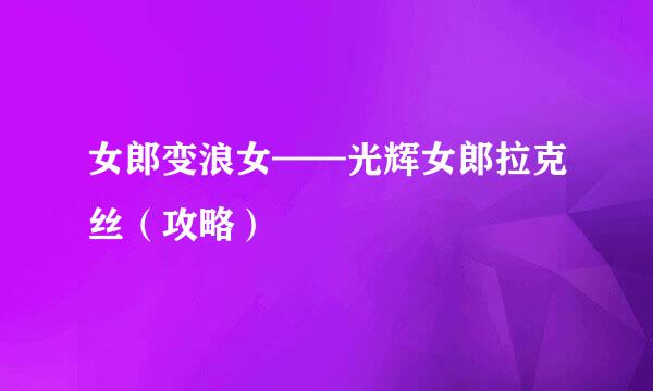 女郎变浪女——光辉女郎拉克丝（攻略）