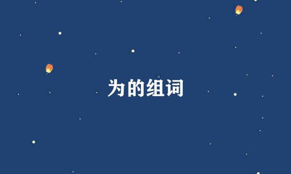 为的组词