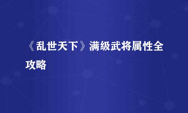 《乱世天下》满级武将属性全攻略