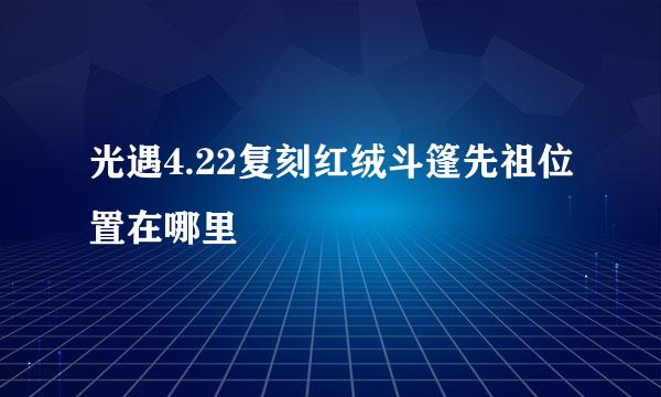 光遇4.22复刻红绒斗篷先祖位置在哪里