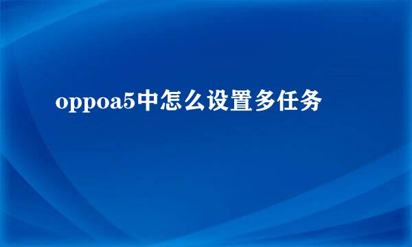 oppoa5中怎么设置多任务