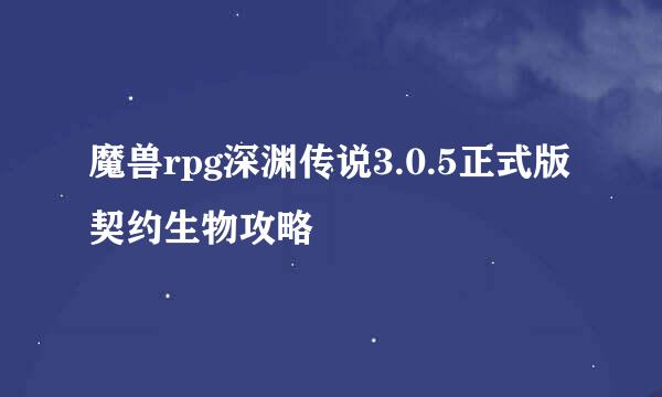 魔兽rpg深渊传说3.0.5正式版契约生物攻略