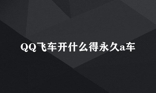 QQ飞车开什么得永久a车