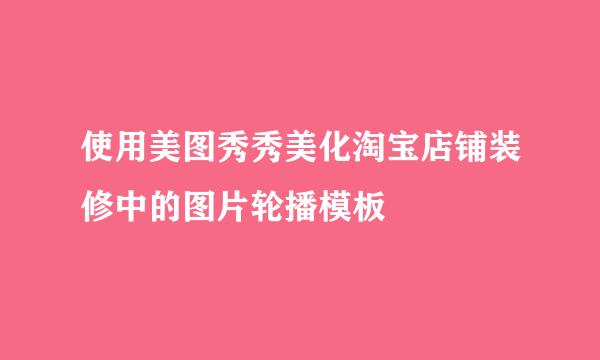 使用美图秀秀美化淘宝店铺装修中的图片轮播模板