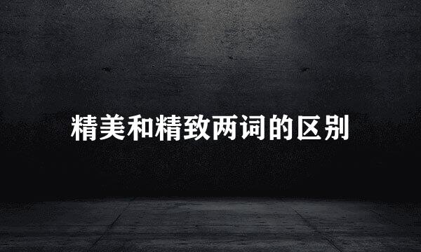 精美和精致两词的区别