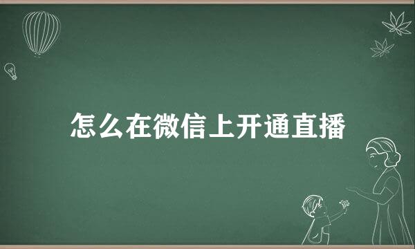 怎么在微信上开通直播