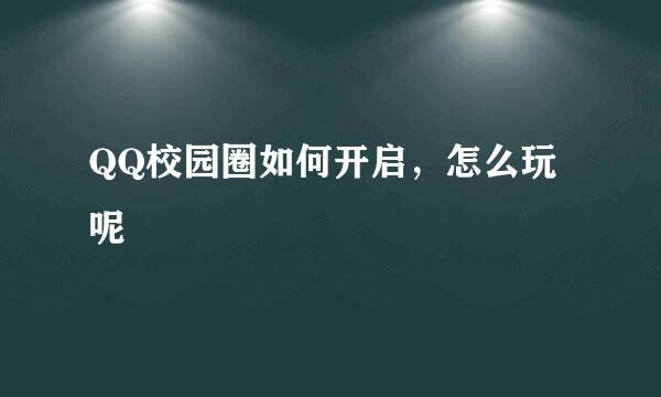QQ校园圈如何开启，怎么玩呢