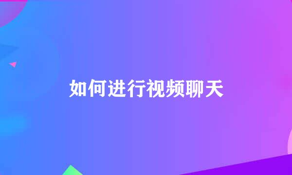 如何进行视频聊天