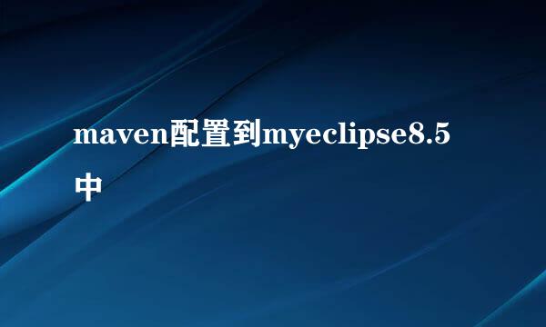 maven配置到myeclipse8.5中