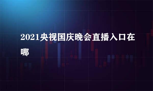 2021央视国庆晚会直播入口在哪